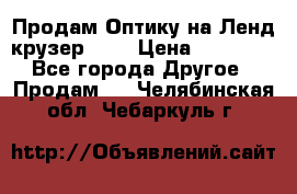 Продам Оптику на Ленд крузер 100 › Цена ­ 10 000 - Все города Другое » Продам   . Челябинская обл.,Чебаркуль г.